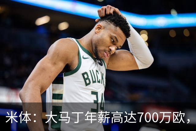 米体：大马丁年薪高达700万欧，尤文需要他降薪才能推进交易